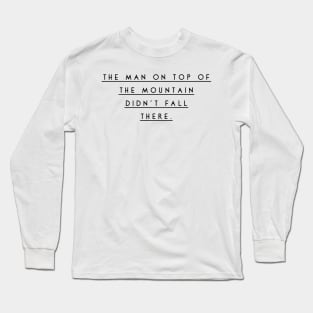 the man on top of the mountain didn't fall there Long Sleeve T-Shirt